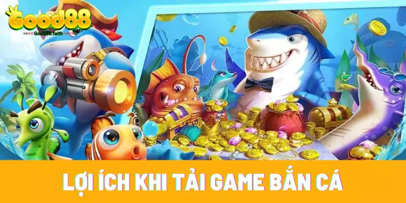 Những lợi ích khi tải game bắn cá Good88