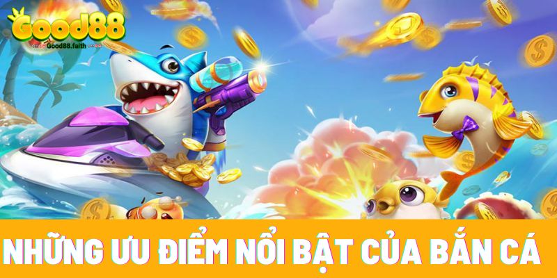 Game Bắn Cá - Game Đổi Thưởng Dễ Thắng Lớn Cho Newbie 8 Những ưu điểm nổi bật của trò chơi bắn cá Good88